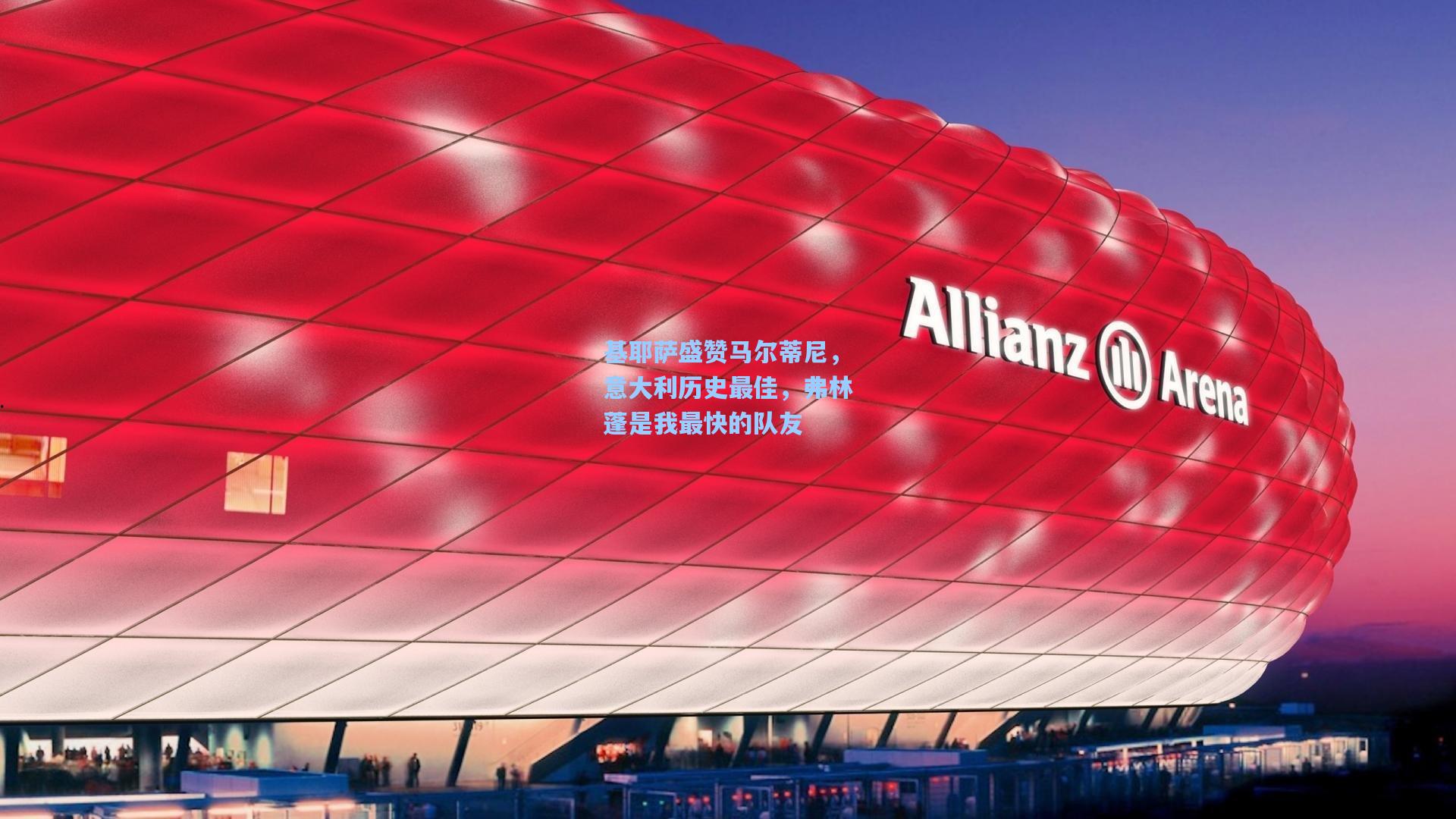 基耶萨盛赞马尔蒂尼,意大利历史最佳,弗林蓬是我最快的队友