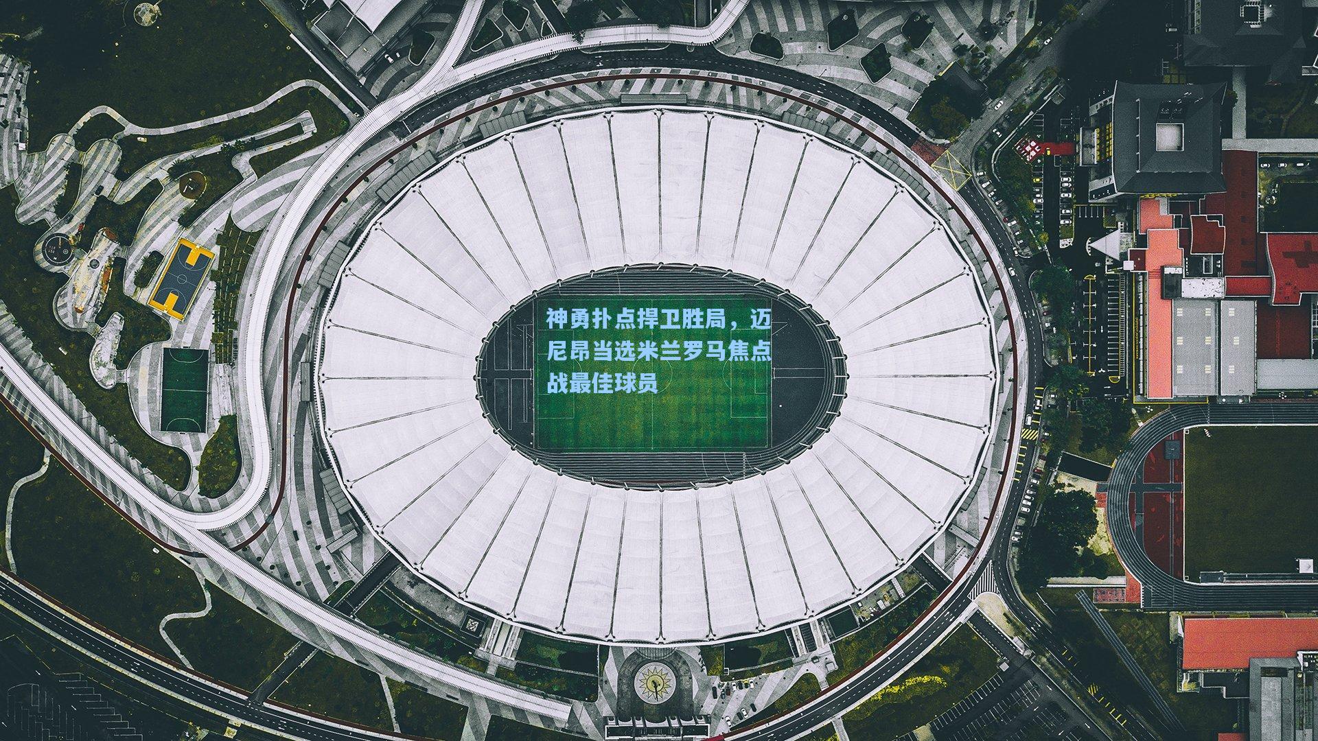 神勇扑点捍卫胜局,迈尼昂当选米兰罗马焦点战最佳球员