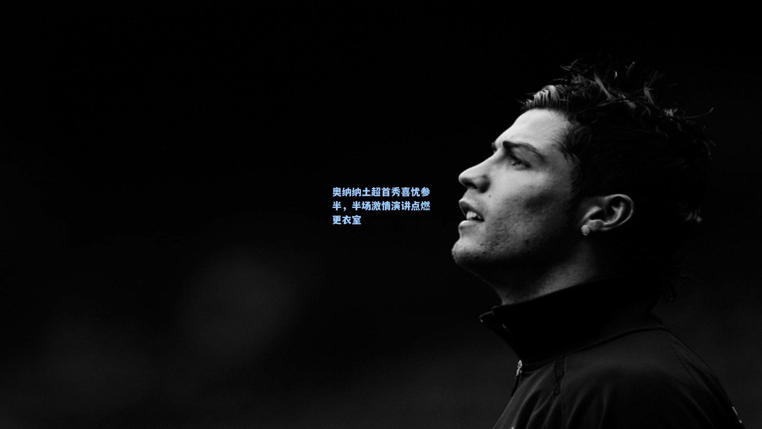 奥纳纳土超首秀喜忧参半，半场激情演讲点燃更衣室