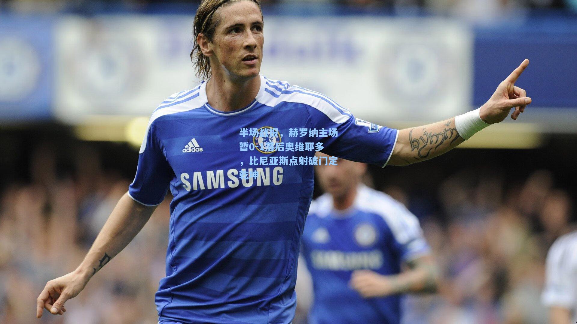 半场战报,赫罗纳主场暂0-1落后奥维耶多,比尼亚斯点射破门定乾坤