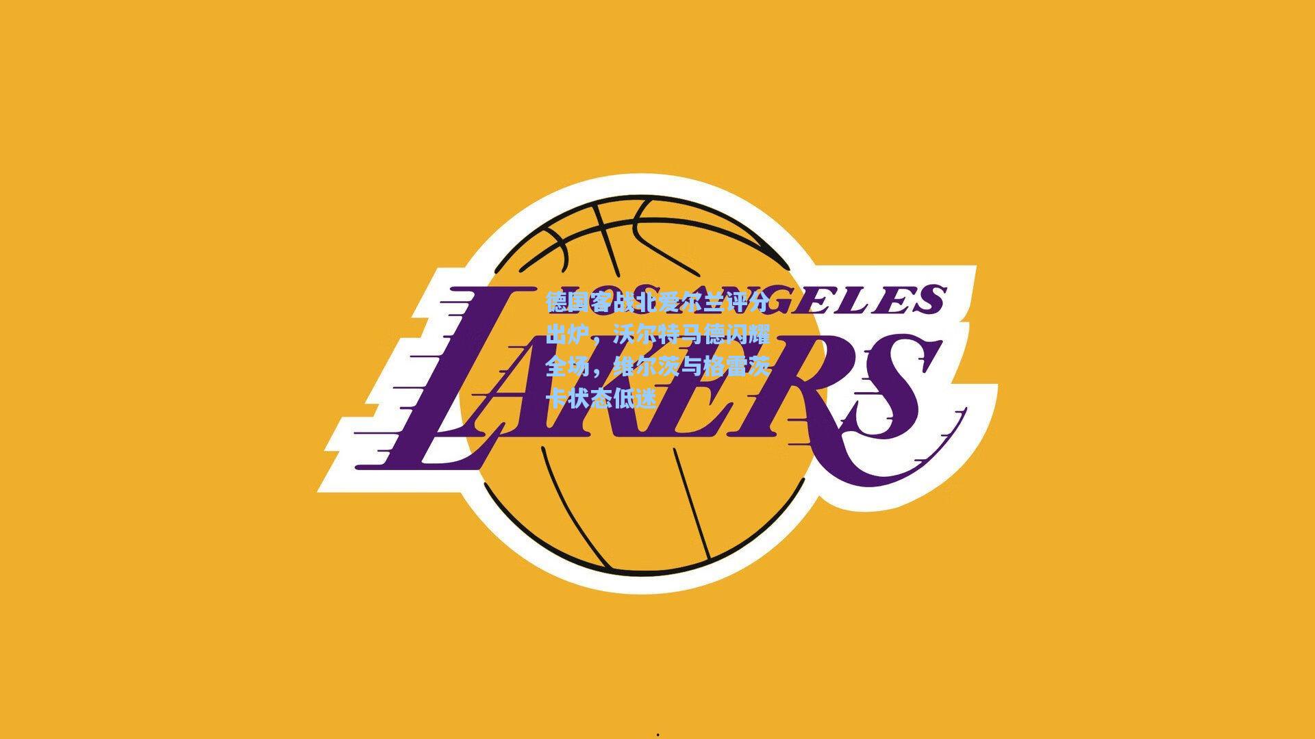 德国客战北爱尔兰评分出炉，沃尔特马德闪耀全场，维尔茨与格雷茨卡状态低迷