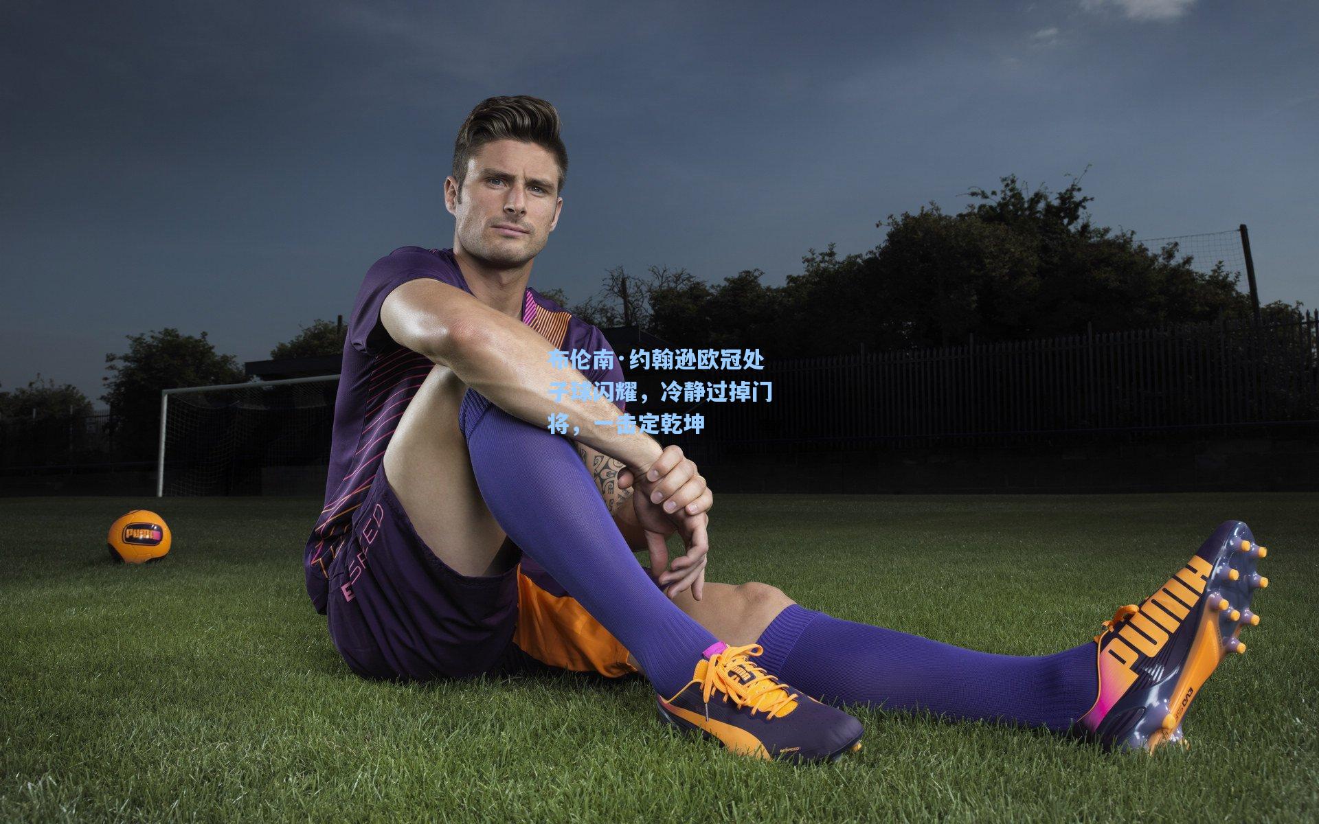 布伦南·约翰逊欧冠处子球闪耀，冷静过掉门将，一击定乾坤