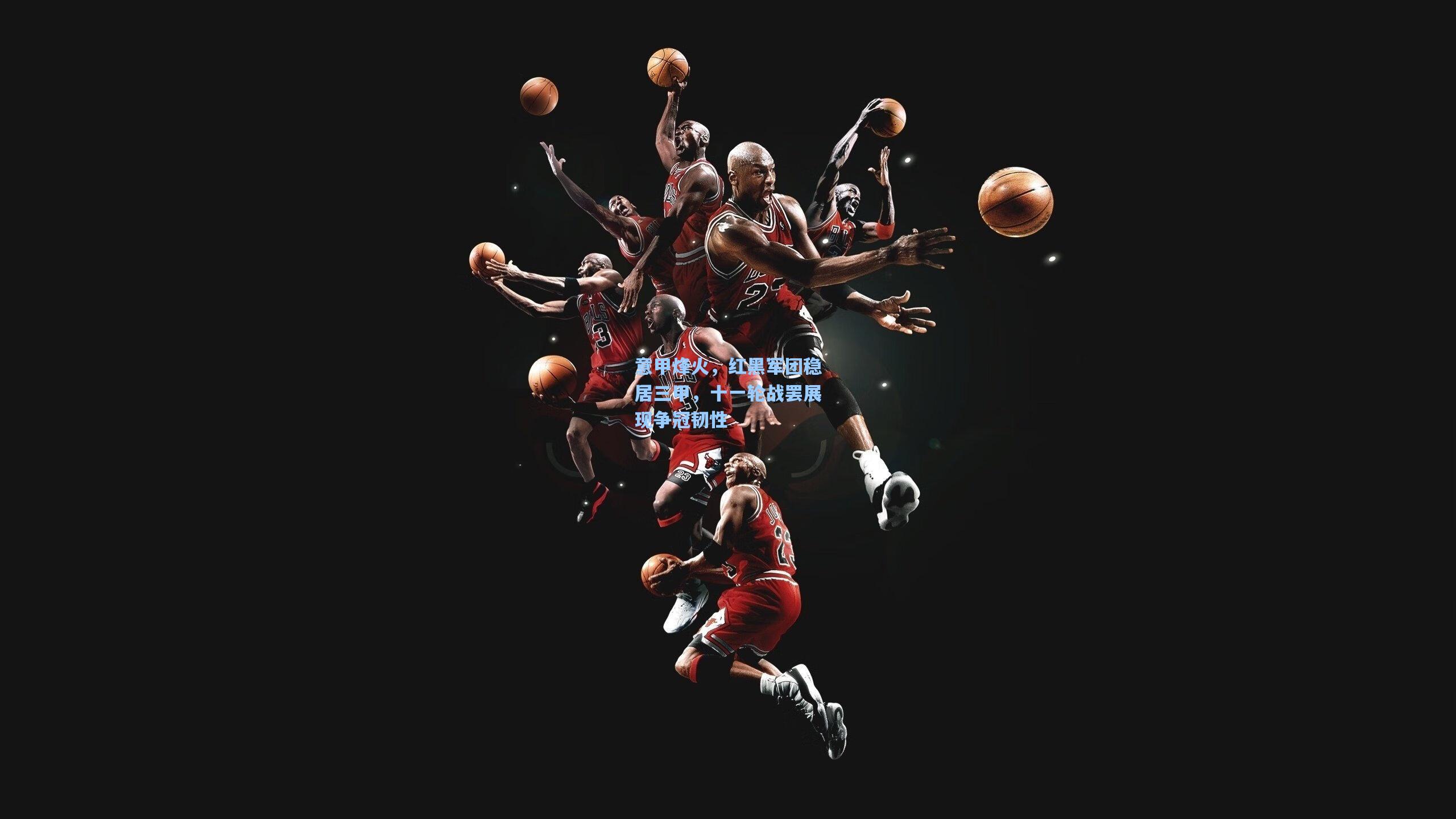 意甲烽火，红黑军团稳居三甲，十一轮战罢展现争冠韧性