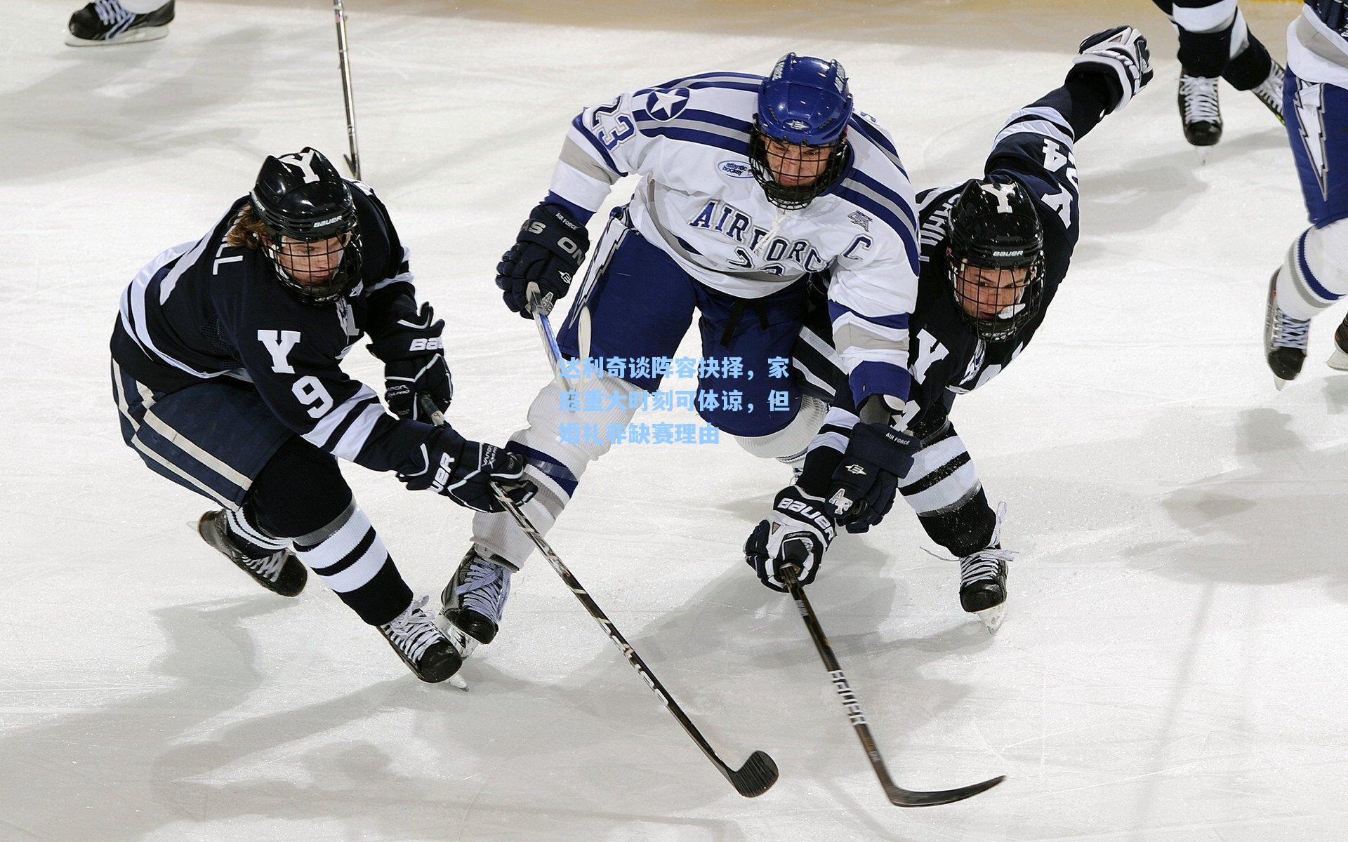 达利奇谈阵容抉择，家庭重大时刻可体谅，但婚礼非缺赛理由
