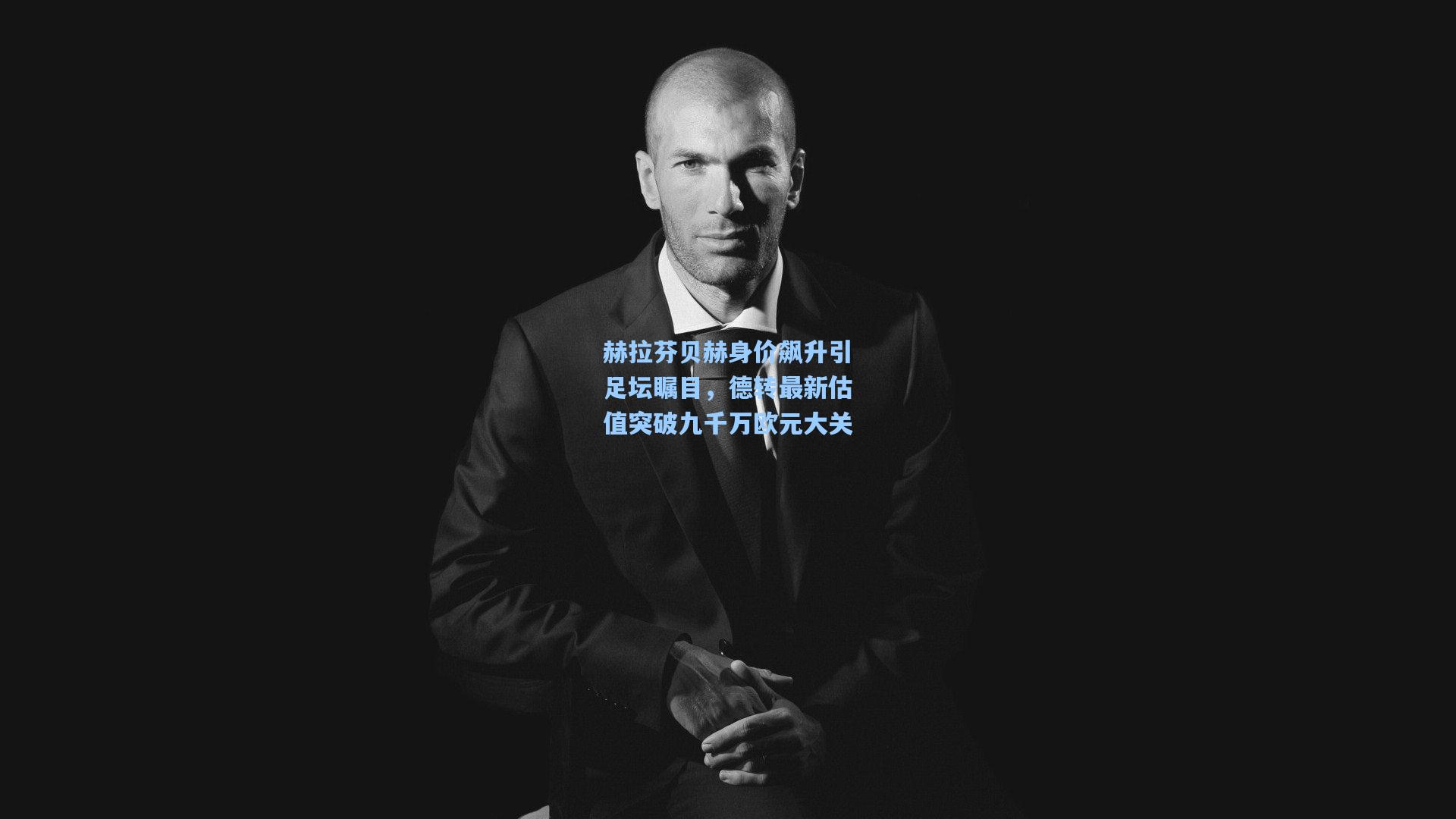 赫拉芬贝赫身价飙升引足坛瞩目，德转最新估值突破九千万欧元大关