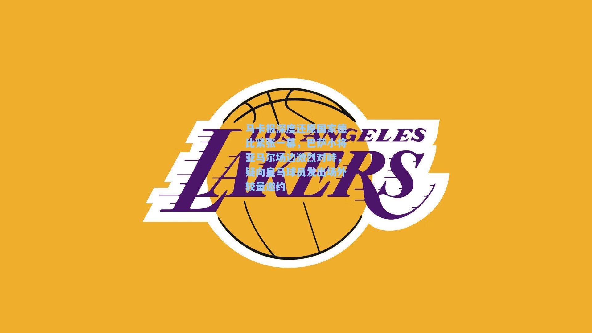 马卡报深度还原国家德比紧张一幕，巴萨小将亚马尔场边激烈对峙，疑向皇马球员发出场外较量邀约