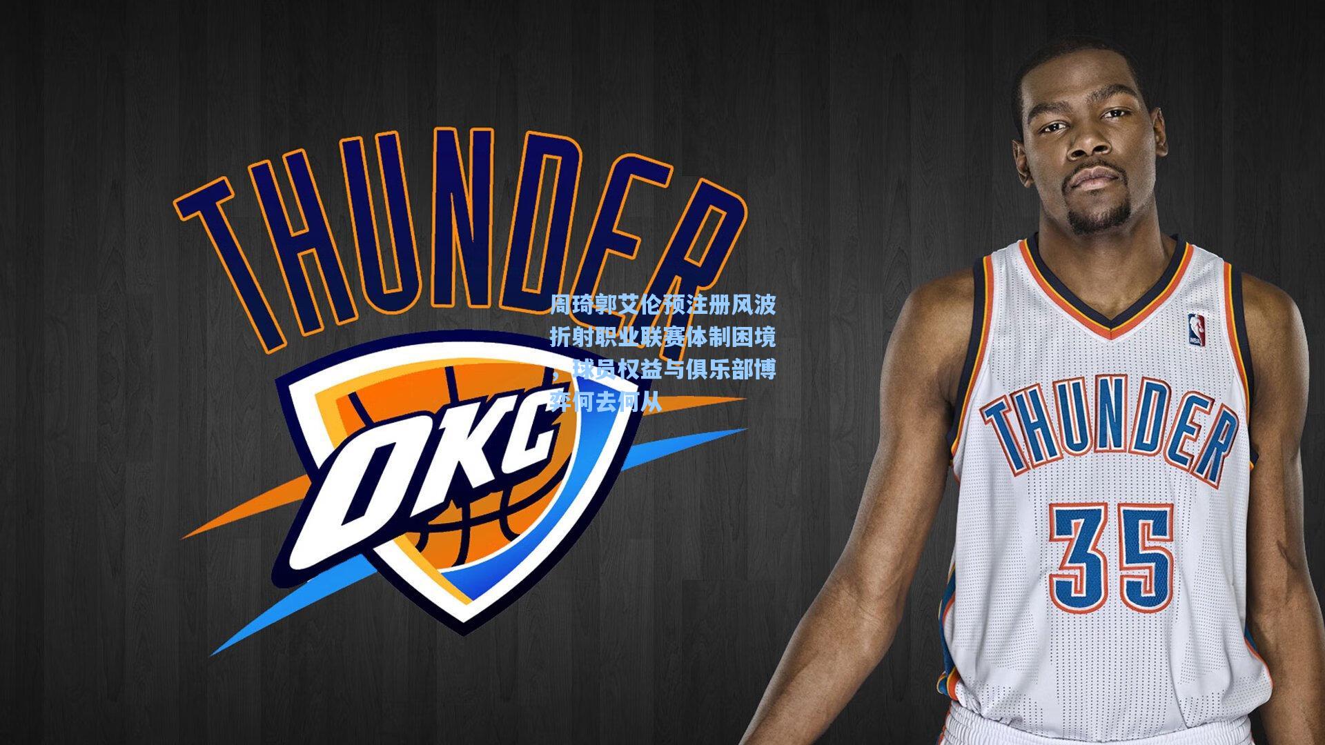 周琦郭艾伦预注册风波折射职业联赛体制困境，球员权益与俱乐部博弈何去何从