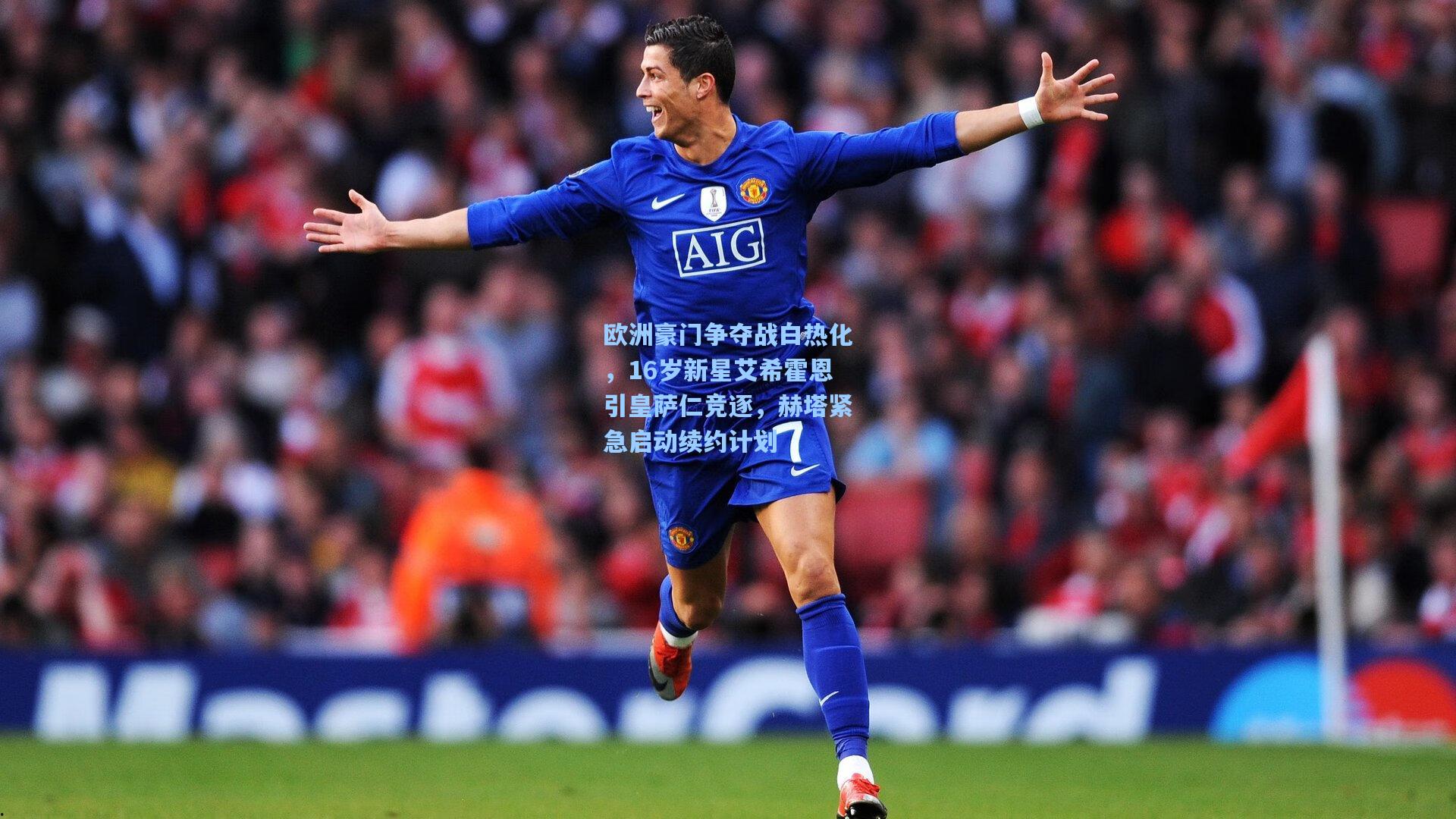 欧洲豪门争夺战白热化，16岁新星艾希霍恩引皇萨仁竞逐，赫塔紧急启动续约计划