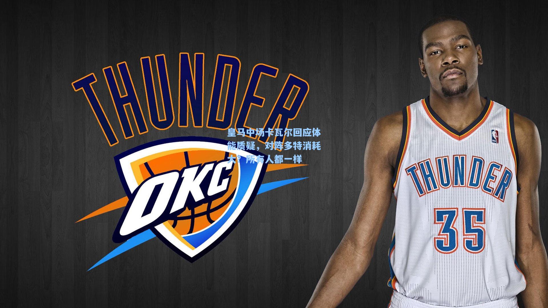 皇马中场卡瓦尔回应体能质疑，对阵多特消耗大？所有人都一样