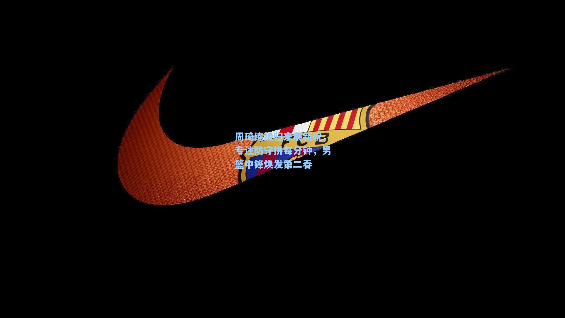 周琦练级归来展新貌，专注防守拼每分钟，男篮中锋焕发第二春