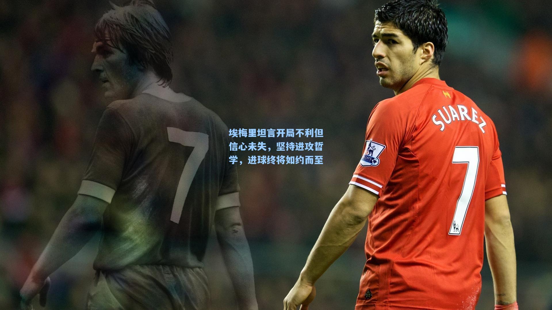 埃梅里坦言开局不利但信心未失,坚持进攻哲学,进球终将如约而至